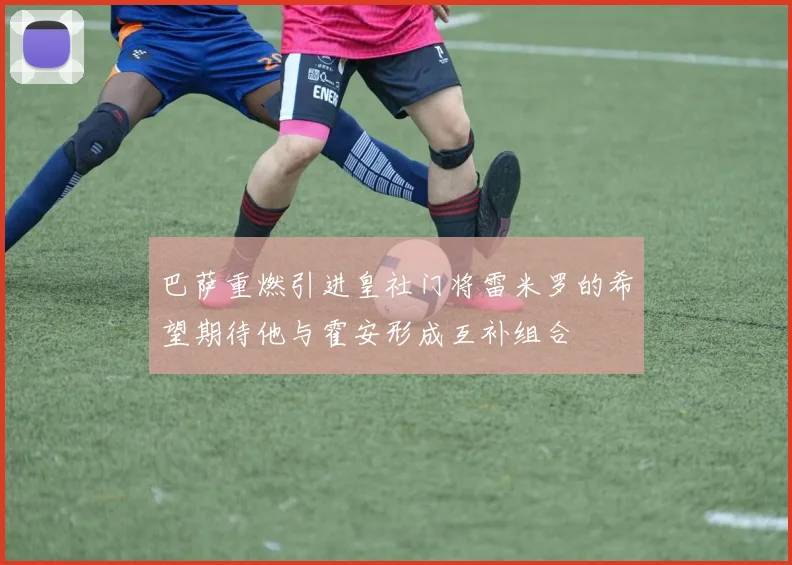 巴萨重燃引进皇社门将雷米罗的希望期待他与霍安形成互补组合