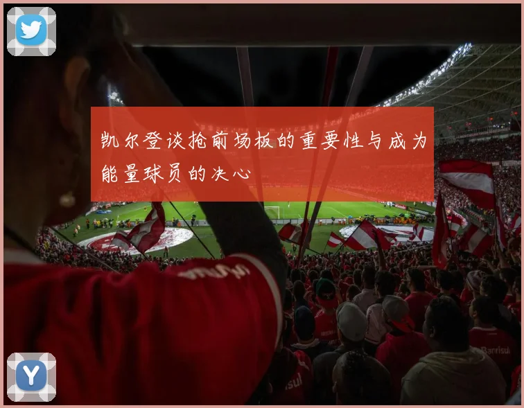 凯尔登谈抢前场板的重要性与成为能量球员的决心