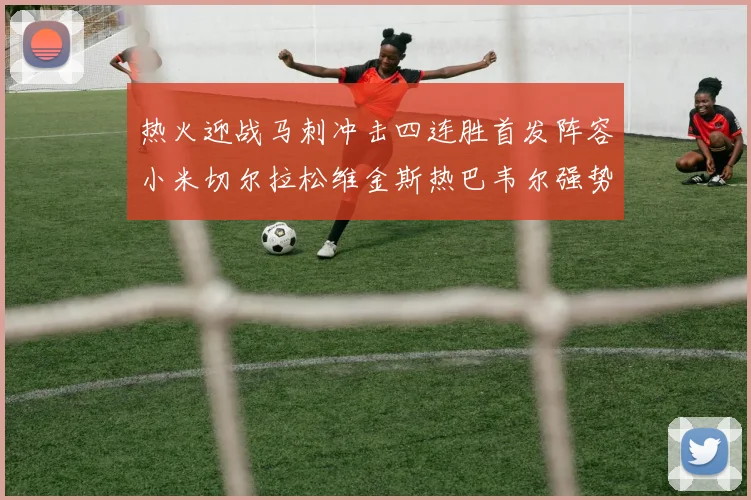 热火迎战马刺冲击四连胜首发阵容小米切尔拉松维金斯热巴韦尔强势出击