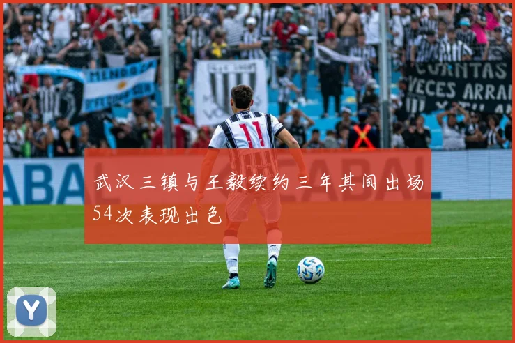 武汉三镇与王毅续约三年其间出场54次表现出色