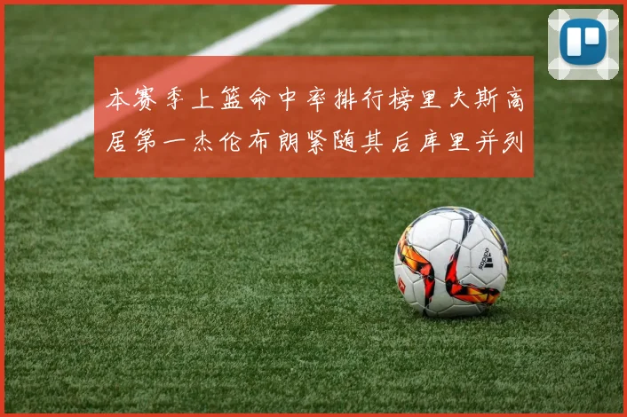 本赛季上篮命中率排行榜里夫斯高居第一杰伦布朗紧随其后库里并列第六