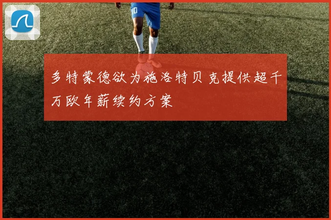 多特蒙德欲为施洛特贝克提供超千万欧年薪续约方案
