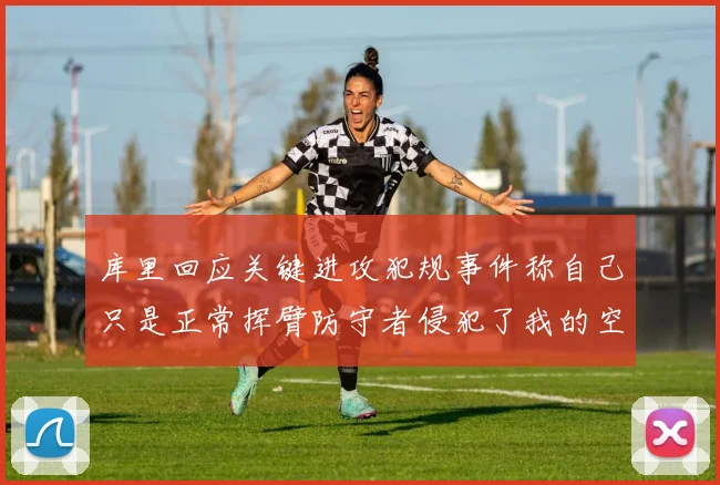 库里回应关键进攻犯规事件称自己只是正常挥臂防守者侵犯了我的空间