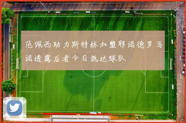 范佩西助力斯特林加盟耶诺德罗马诺透露后者今日抵达球队
