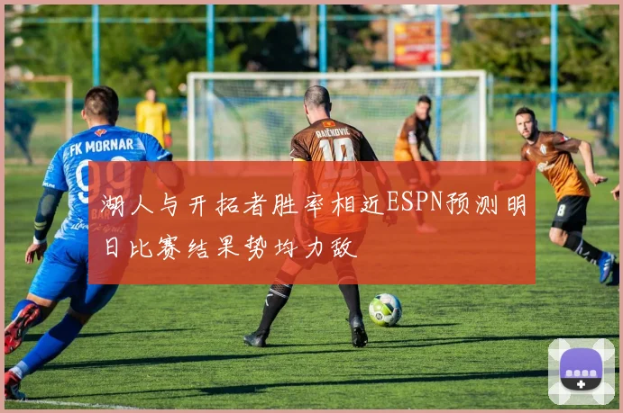 湖人与开拓者胜率相近ESPN预测明日比赛结果势均力敌