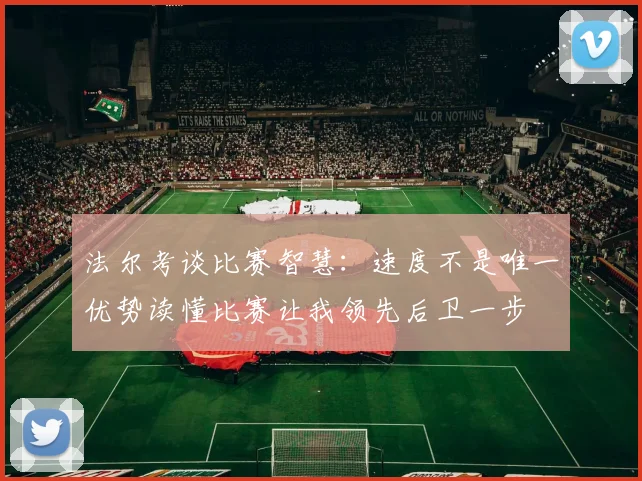 法尔考谈比赛智慧：速度不是唯一优势读懂比赛让我领先后卫一步
