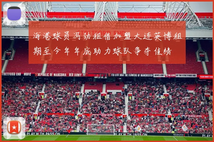 海港球员冯劲租借加盟大连英博租期至今年年底助力球队争夺佳绩
