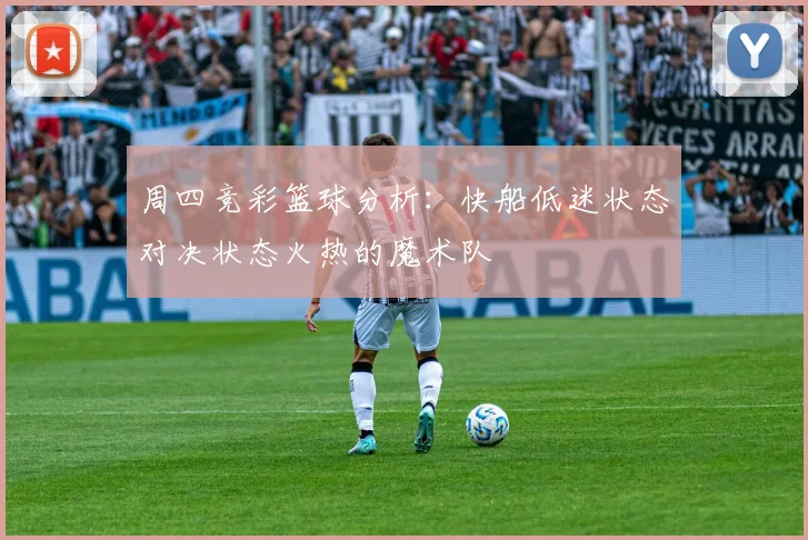 周四竞彩篮球分析：快船低迷状态对决状态火热的魔术队