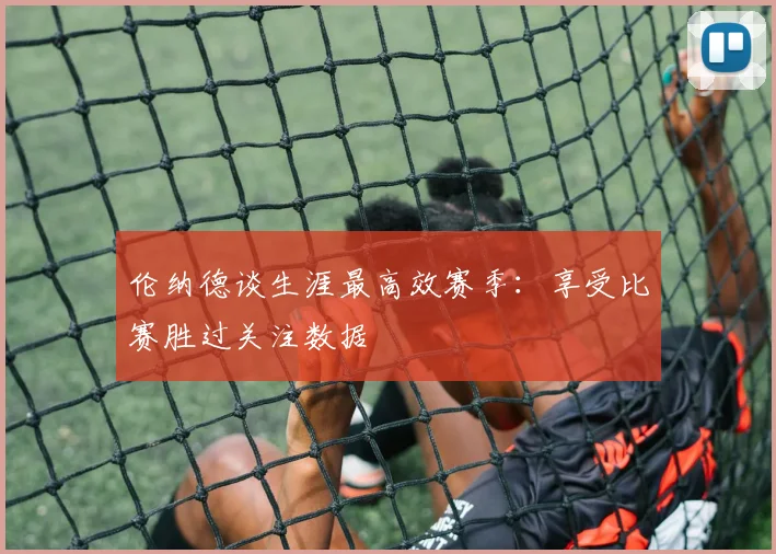 伦纳德谈生涯最高效赛季：享受比赛胜过关注数据
