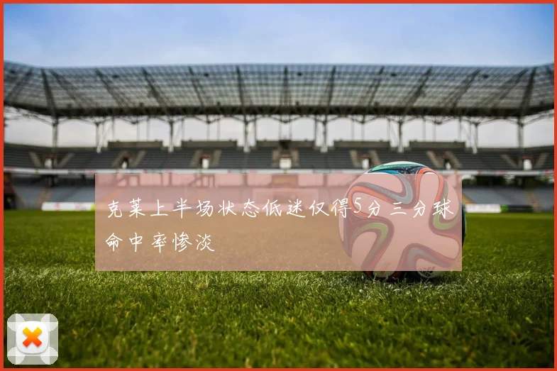 克莱上半场状态低迷仅得5分三分球命中率惨淡