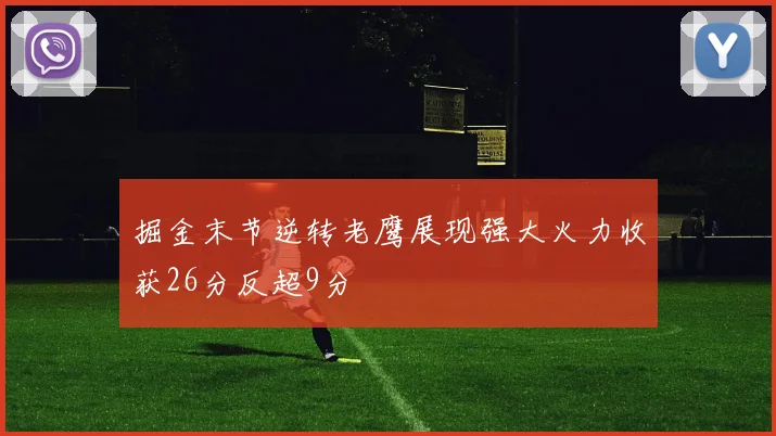 掘金末节逆转老鹰展现强大火力收获26分反超9分