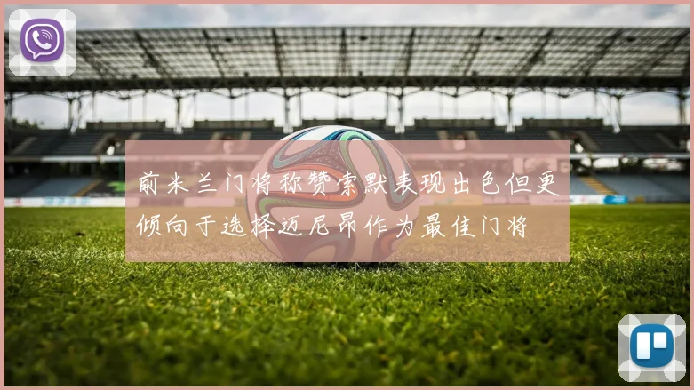 前米兰门将称赞索默表现出色但更倾向于选择迈尼昂作为最佳门将